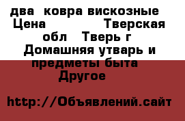 два  ковра вискозные › Цена ­ 18 000 - Тверская обл., Тверь г. Домашняя утварь и предметы быта » Другое   